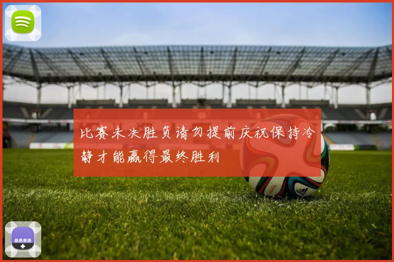 比赛未决胜负请勿提前庆祝保持冷静才能赢得最终胜利