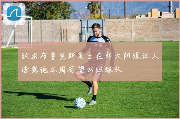 狄龙布鲁克斯复出在即太阳媒体人透露他本周有望回归球队
