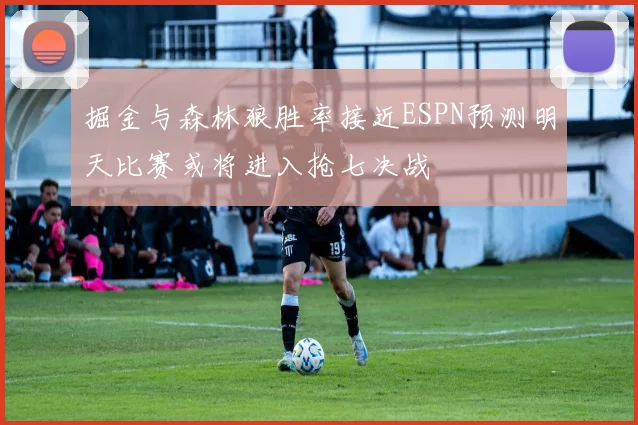 掘金与森林狼胜率接近ESPN预测明天比赛或将进入抢七决战