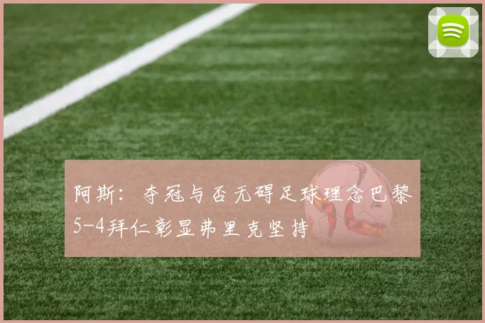 阿斯：夺冠与否无碍足球理念巴黎5-4拜仁彰显弗里克坚持