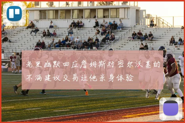 老里幽默回应詹姆斯对密尔沃基的不满建议交易让他亲身体验