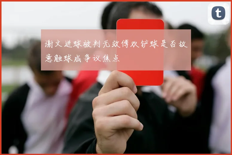 谢文进球被判无效傅欢铲球是否故意触球成争议焦点