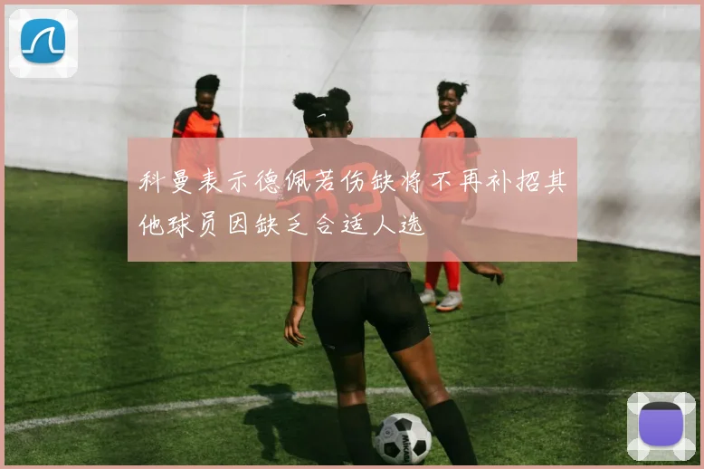 科曼表示德佩若伤缺将不再补招其他球员因缺乏合适人选