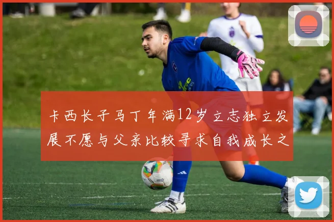卡西长子马丁年满12岁立志独立发展不愿与父亲比较寻求自我成长之路