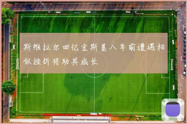 斯维拉尔回忆金斯基八年前遭遇相似挫折将助其成长