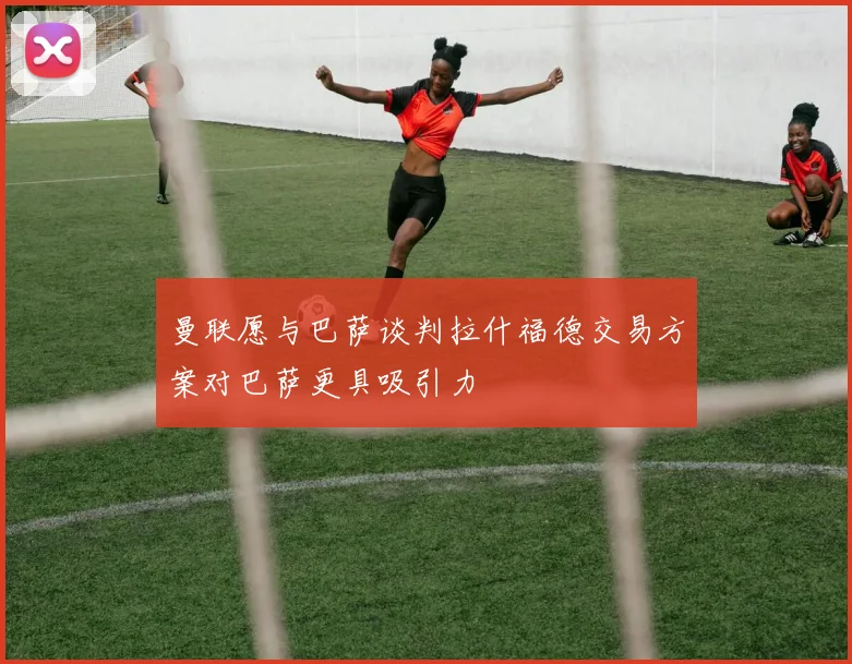 曼联愿与巴萨谈判拉什福德交易方案对巴萨更具吸引力