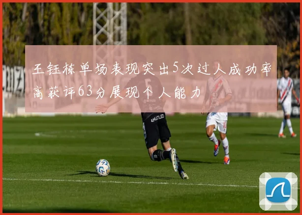 王钰栋单场表现突出5次过人成功率高获评63分展现个人能力