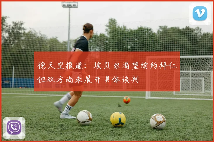 德天空报道：埃贝尔渴望续约拜仁但双方尚未展开具体谈判
